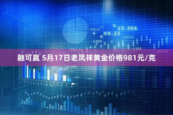 融可赢 5月17日老凤祥黄金价格981元/克