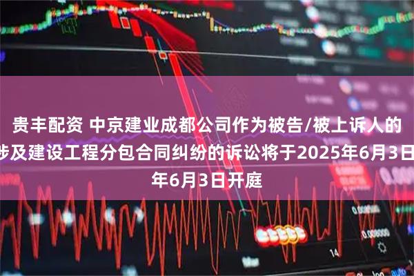 贵丰配资 中京建业成都公司作为被告/被上诉人的1起涉及建设工程分包合同纠纷的诉讼将于2025年6月3日开庭