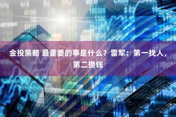 金投策略 最重要的事是什么？雷军：第一找人，第二攒钱