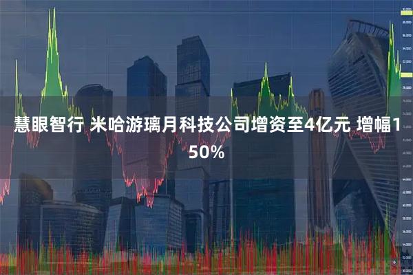慧眼智行 米哈游璃月科技公司增资至4亿元 增幅150%