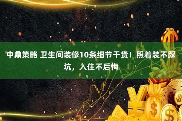 中鼎策略 卫生间装修10条细节干货！照着装不踩坑，入住不后悔