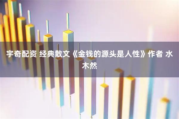 宇奇配资 经典散文《金钱的源头是人性》作者 水木然