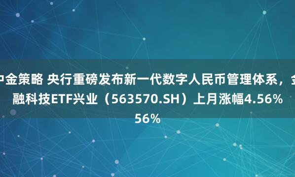 中金策略 央行重磅发布新一代数字人民币管理体系，金融科技ETF兴业（563570.SH）上月涨幅4.56%