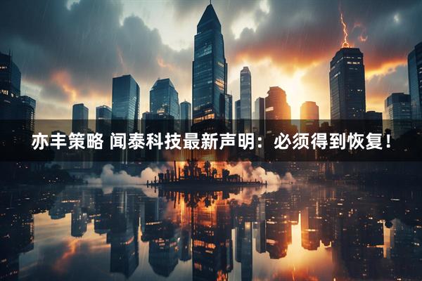 亦丰策略 闻泰科技最新声明：必须得到恢复！