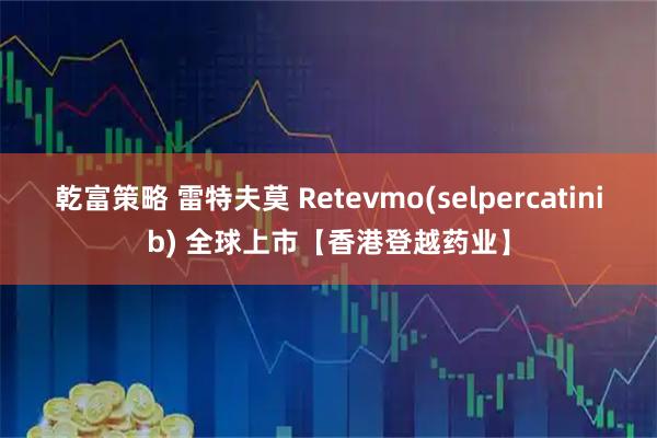 乾富策略 雷特夫莫 Retevmo(selpercatinib) 全球上市【香港登越药业】